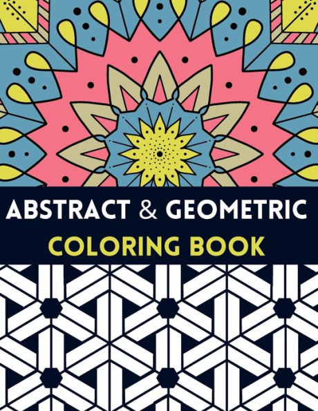 Abstract And Geometric Coloring Book: Geometric Coloring Book,30 Beautiful Geometric Designs In Various Styles For You To Explore Your Creative Side.