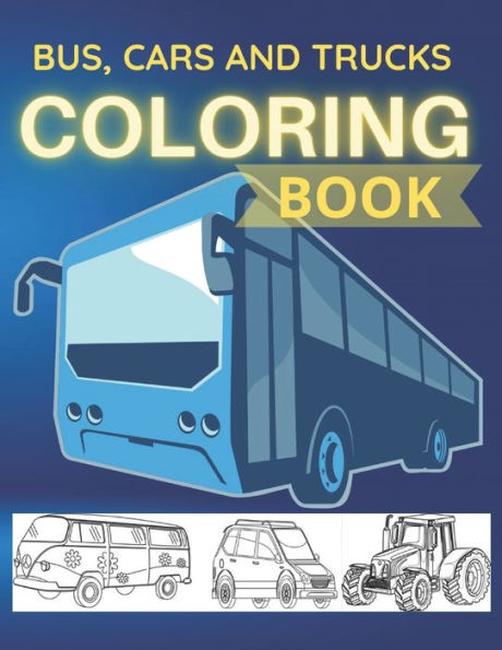 Bus Cars And Trucks Coloring Book: Vehicles Coloring Book for Kids : Cars, Bus And Trucks