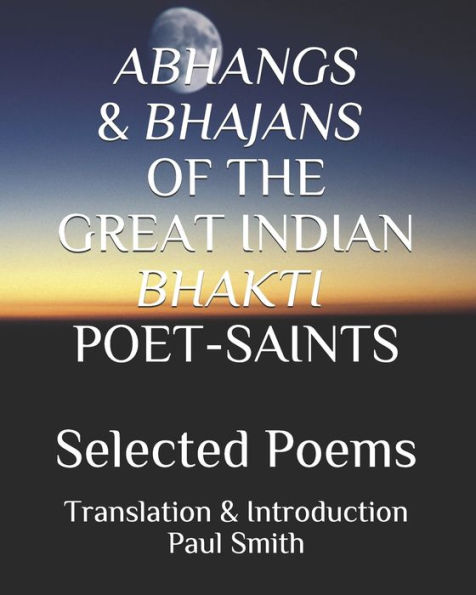ABHANGS & BHAJANS OF THE GREAT INDIAN BHAKTI POET-SAINTS: Selected Poems