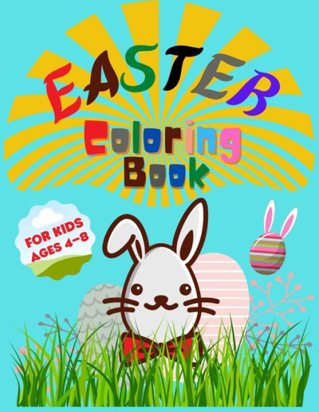 Easter Coloring Book for Kids Ages 4-8: Entertain Your Kid and Give a Memorable Day With Bunny, Eggs, Chicks, Springtime Designs For Toddlers and Preschoolers colorbook