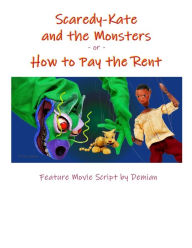 Title: Scaredy-Kate & the Monsters -or- How to Pay the Rent: Feature Movie Script by Demian, Author: Demian