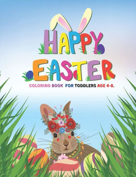 Happy easter coloring book for toddlers age 4-8: A cute Coloring Book For Toddlers,Happy Easter Coloring Book for Boys Girls and Kids.Celebrate Easter with a thoughtful yet fun coloring activity!