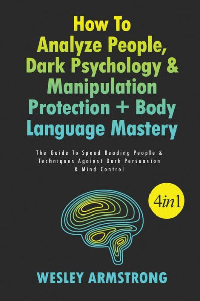 How To Analyze People, Dark Psychology & Manipulation Protection + Body Language Mastery 4 1: The Guide Speed Reading People Techniques Against Persuasion Mind Control