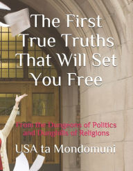 Title: The First True Truths That Will Set You Free: From the Dungeons of Politics and Dunghills of Religions, Author: USA ta Mondomuni