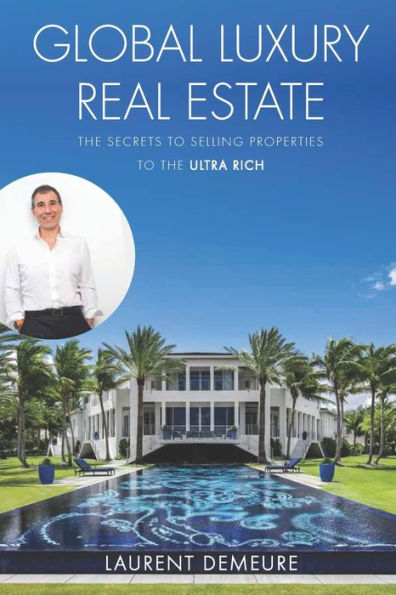 Global Luxury Real Estate: The Secrets to Selling Properties to the Ultra Rich