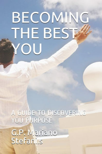 BECOMING THE BEST YOU: A GUIDE TO DISCOVERING YOU PURPOSE