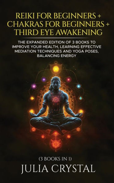 Reiki for Beginners + Chakras Third Eye Awakening: The Expanded Edition of 3 books to Improve Your Health, Learning Effective Mediation Techniques and Yoga Poses, Balancing Energy
