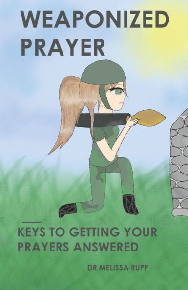 Weaponized Prayer: Keys to Getting Your Prayers Answered