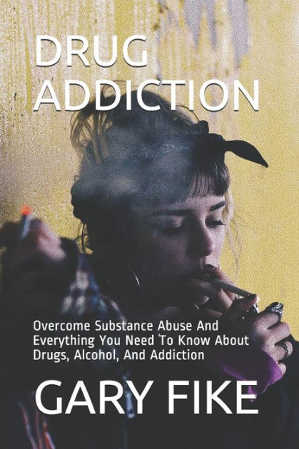 DRUG ADDICTION: Overcome Substance Abuse And Everything You Need To ...