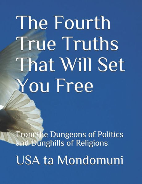 The Fourth True Truths That Will Set You Free: From the Dungeons of Politics and Dunghills of Religions