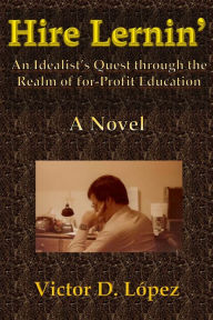 Title: Hire Lernin': An Idealist's Quest Through the Realm of for-Profit Education, Author: Victor D. López