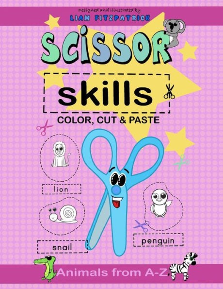 Scissor Skills . Color, cut and paste animals from a-z.: Illustrated and designed by Liam Fitzpatrick