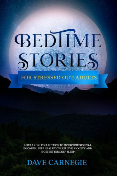 Bedtime Stories for Stressed Out Adults: A Collections of Stories to Overcome Stress & Insomnia. Better Deep Sleep and a Good Night of Relaxed Sleep, Self Healing to Reduce and Relieve Anxiety