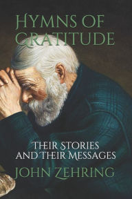 Title: Hymns of Gratitude: Their Stories and Their Messages, Author: John Zehring