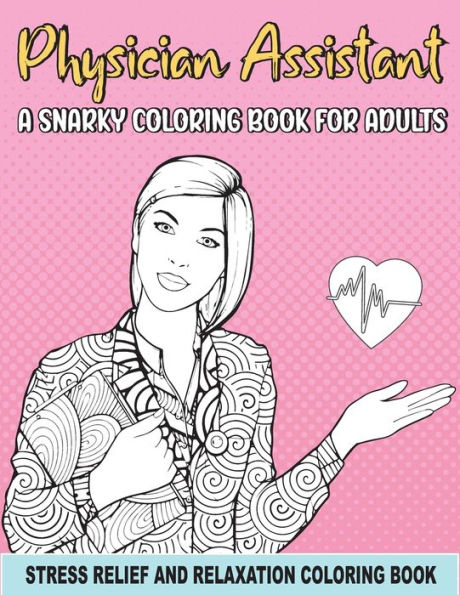Physician Assistant a Snarky Coloring Book for Adults: A Funny Coloring Book for Stress Relief and Relaxation for Physician Assistant & Gift for PA Women