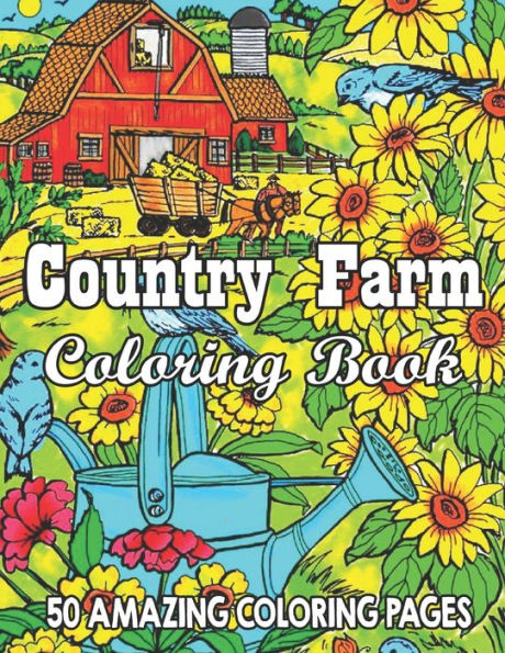 Country Farm Coloring Book 50 Amazing Coloring Pages: An Adult Coloring Book with Charming Country Life, Playful Animals, Beautiful Flowers, and Nature Scenes for Relaxation (Country Coloring Books for Adults)