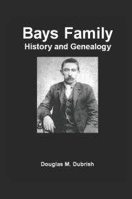 Title: Bays Family History and Genealogy, Author: Douglas M. Dubrish