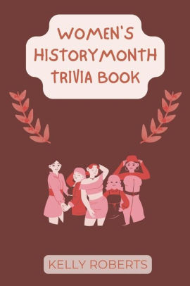 Women S History Month Trivia Book 30 Trivia Questions About Important Personalities And Moments In Women S History By Kelly Roberts Paperback Barnes Noble
