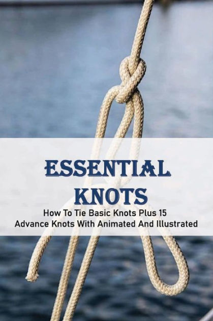 Essential Knots: How To Tie Basic Knots Plus 15 Advance Knots With ...