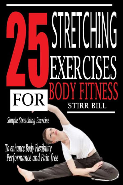 25 STRETCHING EXERCISES FOR BODY FITNESS: Simple Stretching Exercises to Enhance Body Fitness and flexibility.