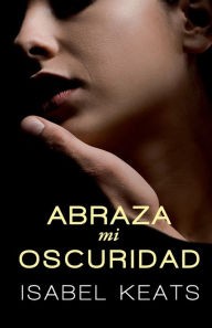 Title: Abraza mi oscuridad, Author: Isabel Keats