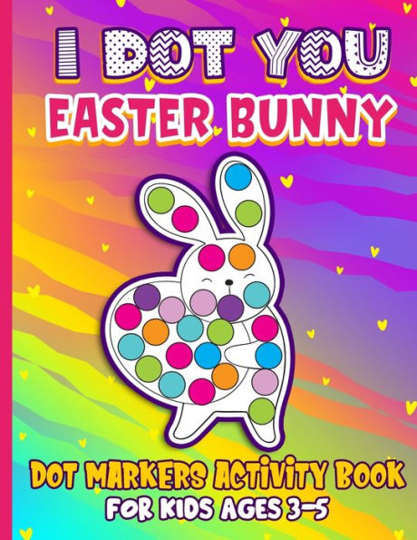 I Dot You - Easter Bunny Dot Markers Activity Book for Kids Ages 3-5: Kids Dot Markers Coloring Book Easy Guided BIG DOTS Perfect Gift for Preschoolers, Girls and Boys