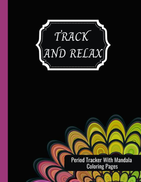 Track And Relax: Period Tracker With Mandala Coloring Pages: Period Tracker Journal For Girls, Teens And Women - 2 Years Log Book To Keep Track Of Menstrual Cycle And PMS Symptoms Plus Mandala Coloring Pages With Positive Motivational Saying