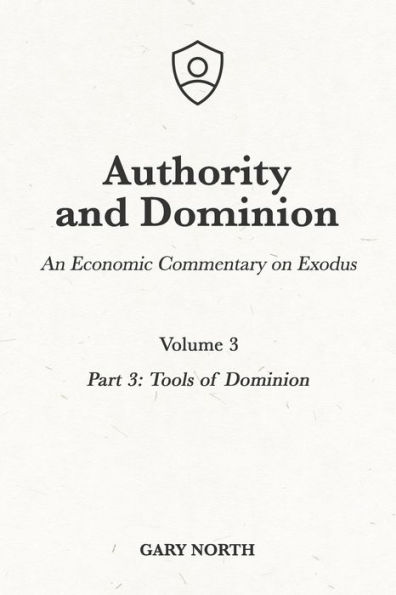 Authority and Dominion: An Economic Commentary on Exodus, Volume 3: Part 3: Tools of Dominion