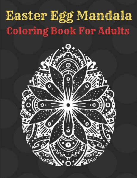 Easter Egg Mandala Coloring Book For Adults: Beautiful Collection of 55 Unique Easter Egg Mandala Designs