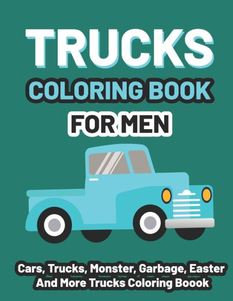 Trucks coloring book for men: Kids Coloring Book with Monster Trucks, Fire Trucks, Dump Trucks, Cars, and More For toddlers Ages 4-8