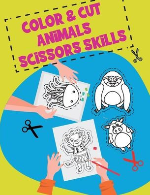 Color & Cut Animals Scissors Skills: A Fun Cutting Animals Practice Activity Book for Toddlers and Kids ages 3-5: Scissor Practice for Preschool Wild Animal, Sea Animals, Animals ,Plying Music Animals with Names Coloring Pages