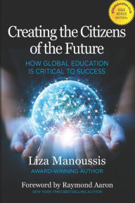 Title: Creating the Citizens of the Future: How Global Education is Critical to Success, Author: Liza Manoussis