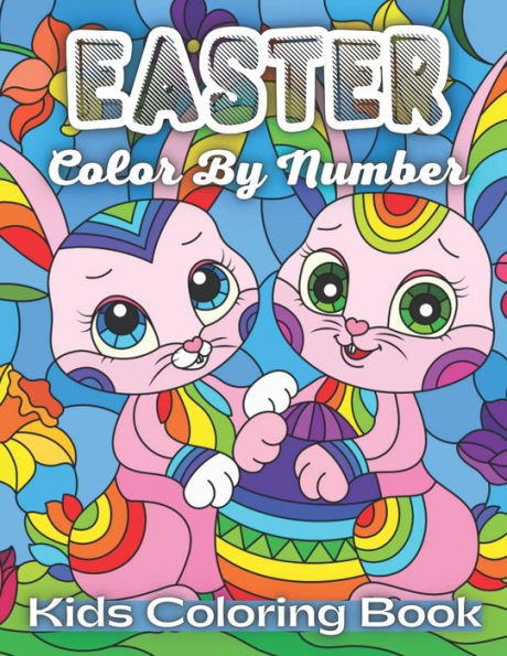Easter Color By Number Kids Coloring Book: An Amazing Coloring Book For Kids To Relax And Relieve Stress With Easter Illustrations ( Easter Coloring Book For Kids )