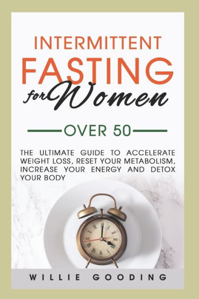 Intermittent Fasting for Women Over 50: The Ultimate Guide to Accelerate Weight Loss, Reset Your Metabolism, Increase Energy, and Detox Body