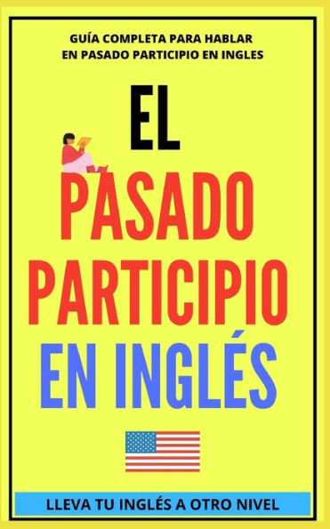 EL PASADO PARTICIPIO EN INGLÉS: Comienza a dominar los tiempos verbales en el idioma inglés TU INGLÉS A OTRO NIVEL
