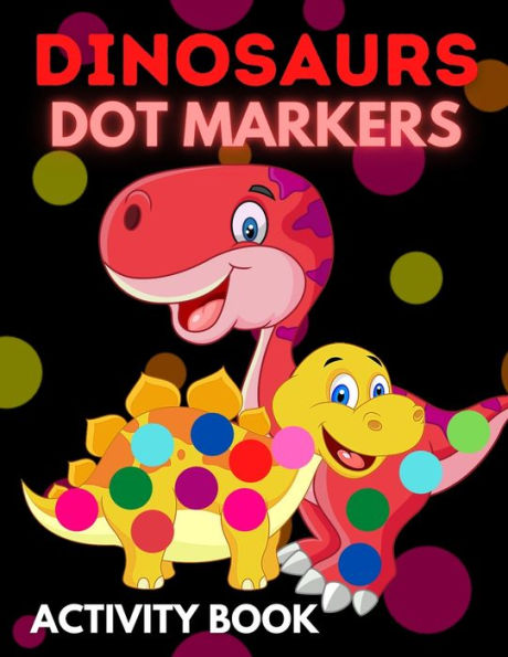 Dinosaurs Dot Markers Activity Book: Dot Coloring Books For Toddlers Paint Daubers Marker Art Creative Kids Activity Book
