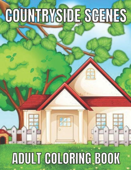 Countryside scenes adult coloring book: An Adult Coloring Book Featuring Amazing 60 Coloring Pages with Beautiful Country Gardens, Cute Farm Animals ... Landscapes (Adults Coloring Book )