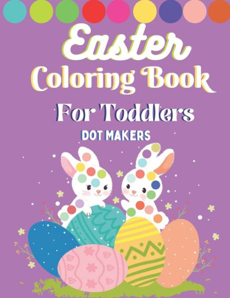 Easter Dot Makers Coloring Book For Toddlers: A fun Easter Easy Dot Coloring Book For Kids & Toddlers Easter Coloring Book for Preschool Kindergarten Activities (Dot Makers Activity Book For Toddlers)