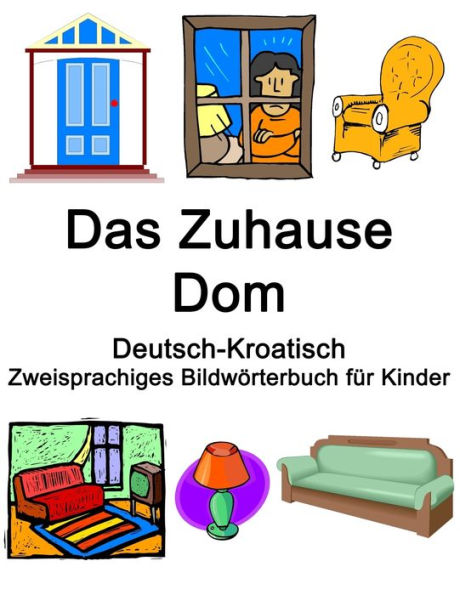 Deutsch-Kroatisch Das Zuhause / Dom Zweisprachiges Bildwörterbuch für Kinder