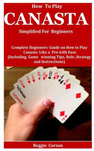 Title: How To Play Canasta Simplified For Beginners: Complete Beginners Guide On How To Play Canasta Like A Pro With Ease (Including Game winning Tips, Rules, Strategy and Instructions ), Author: Reggie Corson