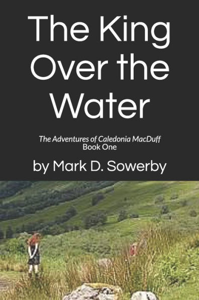 The King Over the Water: The Adventures of Caledonia MacDuff Book One