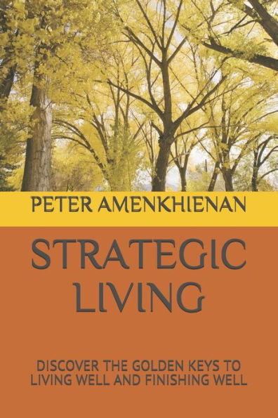 STRATEGIC LIVING: DISCOVER THE GOLDEN KEYS TO LIVING WELL AND FINISHING WELL