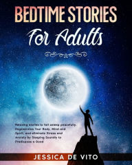 Title: BEDTIME STORIES FOR ADULTS: Relaxing stories to fall asleep peacefully. Regenerates Your Body, Mind and Spirit, and eliminate Stress and Anxiety by Sleeping Soundly to Predispose a Good Day., Author: Jessica De Vito