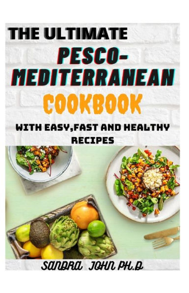 THE ULTIMATE PESCO-MEDITERRANEAN COOKBOOK: THE COMPLETE PESCO-MEDITERRANEAN COOKBOOK WITH EASY,FAST AND HEALTHY RECIPES FOR THE BEGINNERS AND DUMMIES