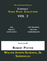 Title: Walter Schenck Presents Euripides' STAGE PLAYS COLLECTION, Vol 2: ION, RHESUS, SUPPLIANTS, THE TROJAN DAMES, HECUBA, ANDROMACHE Translated By Rev. Robert Potter, Author: Euripides