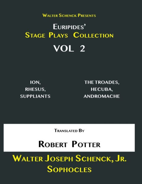 Walter Schenck Presents Euripides' STAGE PLAYS COLLECTION, Vol 2: ION, RHESUS, SUPPLIANTS, THE TROJAN DAMES, HECUBA, ANDROMACHE Translated By Rev. Robert Potter