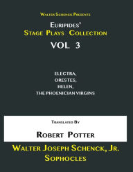 Title: Walter Schenck Presents Euripides' STAGE PLAYS COLLECTION Vol 3: ELECTRA, ORESTES, HELEN, THE PHOENICIAN VIRGINS Translated By Rev. Robert Potter, Author: Euripides