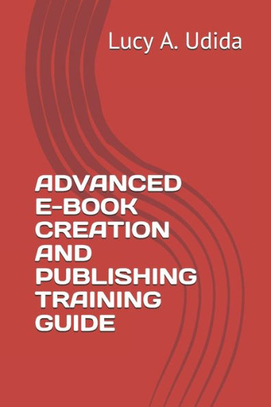 ADVANCED E-BOOK CREATION AND PUBLISHING TRAINING GUIDE
