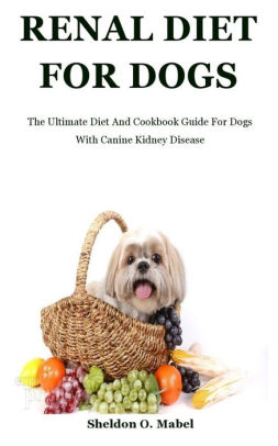 Renal Diet For Dogs: The Ultimate Diet And Cookbook Guide For Dogs With