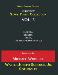 Title: Walter Schenck Presents Euripides' STAGE PLAYS COLLECTION: ELECTRA, ORESTES, HELEN, THE PHOENICIAN DAMSELS Translated By Michael Wodhull VOL 3, Author: Euripides